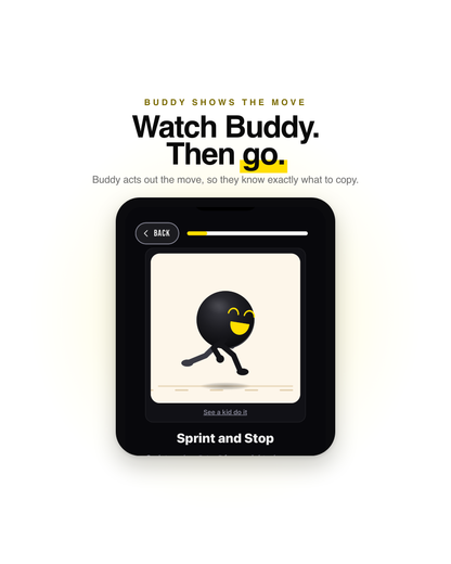 Kids Mode: Buddy acts out the move, so your kid knows exactly what to copy
